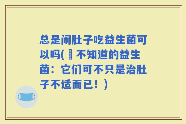 总是闹肚子吃益生菌可以吗(妳不知道的益生菌：它们可不只是肚子不适而已！)