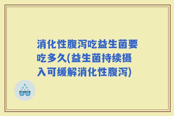 消化性吃益生菌要吃多久(益生菌持续摄入可缓解消化性) 消化性吃益生菌要吃多久(益生菌持续摄入可缓解消化性)
