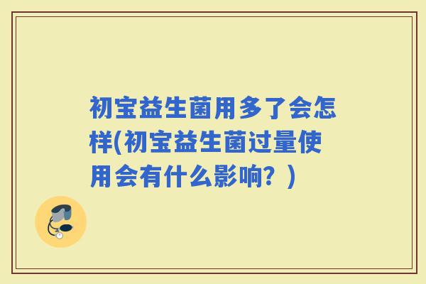 初宝益生菌用多了会怎样(初宝益生菌过量使用会有什么影响?) 初宝益生菌用多了会怎样(初宝益生菌过量使用会有什么影响?)