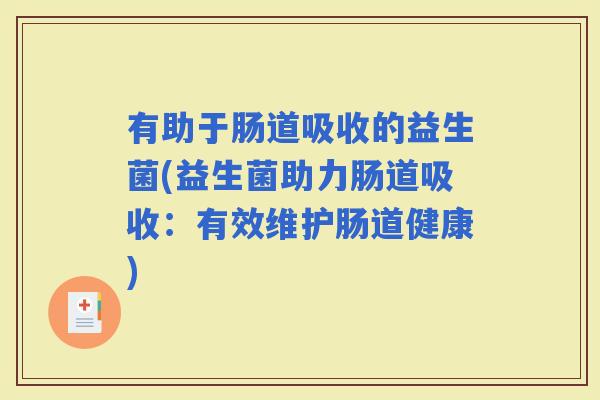 有助于肠道吸收的益生菌(益生菌助力肠道吸收：有效维护肠道健康)