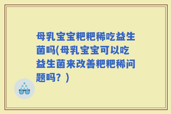 母乳宝宝粑粑稀吃益生菌吗(母乳宝宝可以吃益生菌来改善粑粑稀问题吗？)