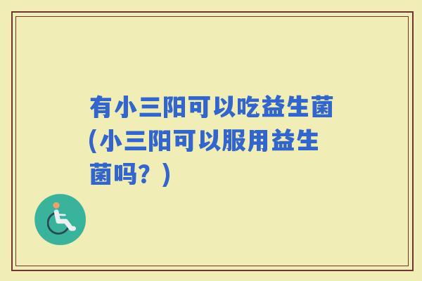 有小三阳可以吃益生菌(小三阳可以服用益生菌吗？)