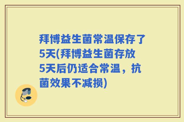 拜博益生菌常温保存了5天(拜博益生菌存放5天后仍适合常温,效果不减损) 拜博益生菌常温保存了5天(拜博益生菌存放5天后仍适合常温,效果不减损)