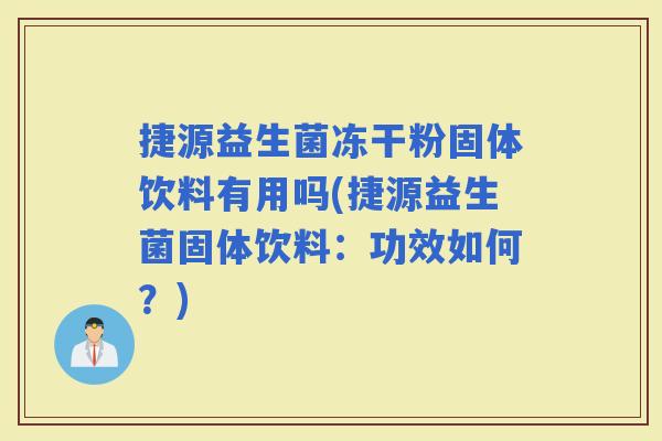 捷源益生菌冻干粉固体饮料有用吗(捷源益生菌固体饮料:功效如何?) 捷源益生菌冻干粉固体饮料有用吗(捷源益生菌固体饮料:功效如何?)