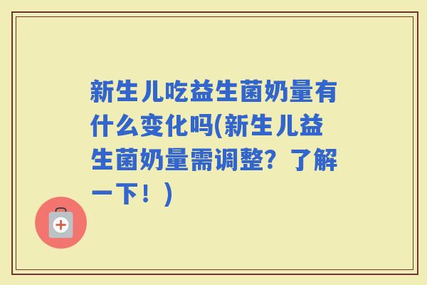 新生儿吃益生菌奶量有什么变化吗(新生儿益生菌奶量需调整?了解一下!) 新生儿吃益生菌奶量有什么变化吗(新生儿益生菌奶量需调整?了解一下!)