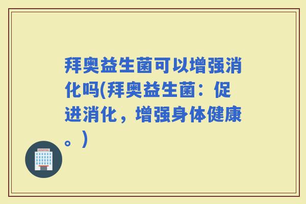 拜奥益生菌可以增强消化吗(拜奥益生菌:促进消化,增强身体健康。) 拜奥益生菌可以增强消化吗(拜奥益生菌:促进消化,增强身体健康。)