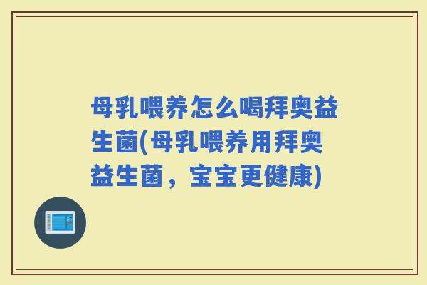 母乳喂养怎么喝拜奥益生菌(母乳喂养用拜奥益生菌,宝宝更健康) 母乳喂养怎么喝拜奥益生菌(母乳喂养用拜奥益生菌,宝宝更健康)