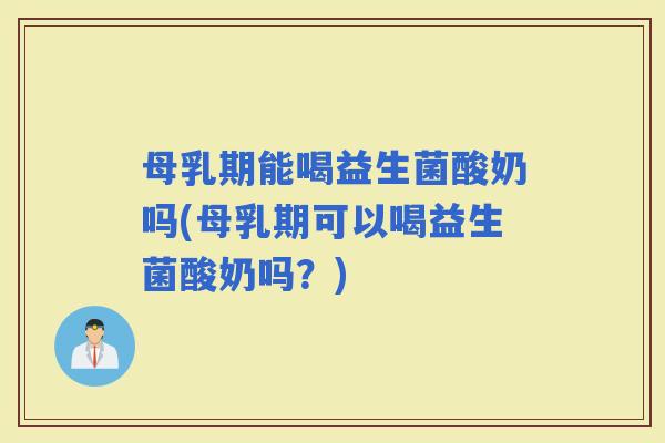 母乳期能喝益生菌酸奶吗(母乳期可以喝益生菌酸奶吗?) 母乳期能喝益生菌酸奶吗(母乳期可以喝益生菌酸奶吗?)