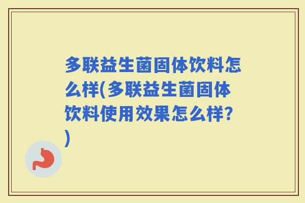 多联益生菌固体饮料怎么样(多联益生菌固体饮料使用效果怎么样?) 多联益生菌固体饮料怎么样(多联益生菌固体饮料使用效果怎么样?)