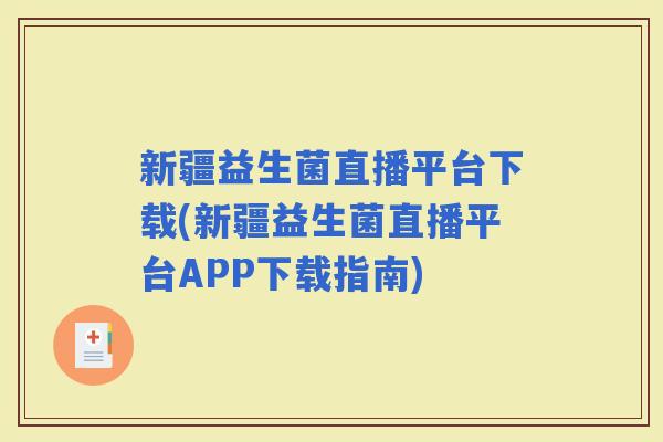 新疆益生菌直播平台下载(新疆益生菌直播平台APP下载指南) 新疆益生菌直播平台下载(新疆益生菌直播平台APP下载指南)