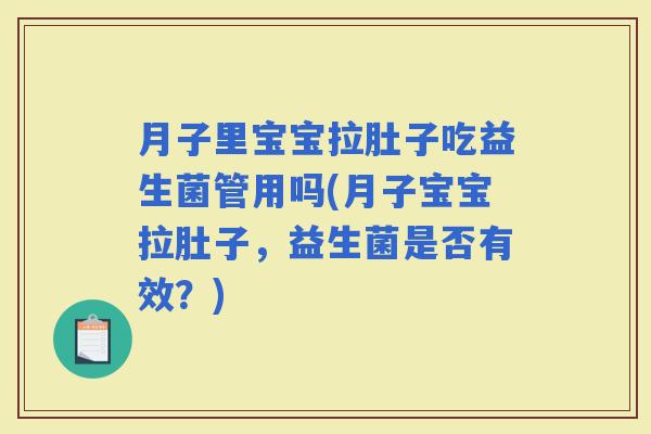 月子里宝宝拉肚子吃益生菌管用吗(月子宝宝拉肚子,益生菌是否有效?) 月子里宝宝拉肚子吃益生菌管用吗(月子宝宝拉肚子,益生菌是否有效?)