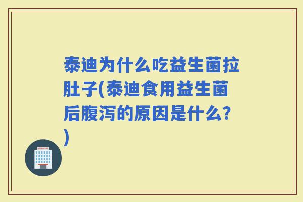 泰迪为什么吃益生菌拉肚子(泰迪食用益生菌后的原因是什么?) 泰迪为什么吃益生菌拉肚子(泰迪食用益生菌后的原因是什么?)