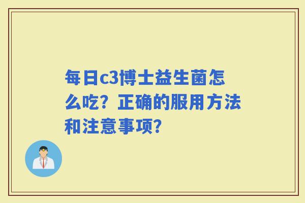 每日c3博士益生菌怎么吃?正确的服用方法和注意事项? 每日c3博士益生菌怎么吃?正确的服用方法和注意事项?