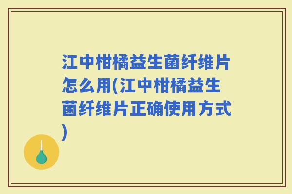 江中柑橘益生菌纤维片怎么用(江中柑橘益生菌纤维片正确使用方式) 江中柑橘益生菌纤维片怎么用(江中柑橘益生菌纤维片正确使用方式)