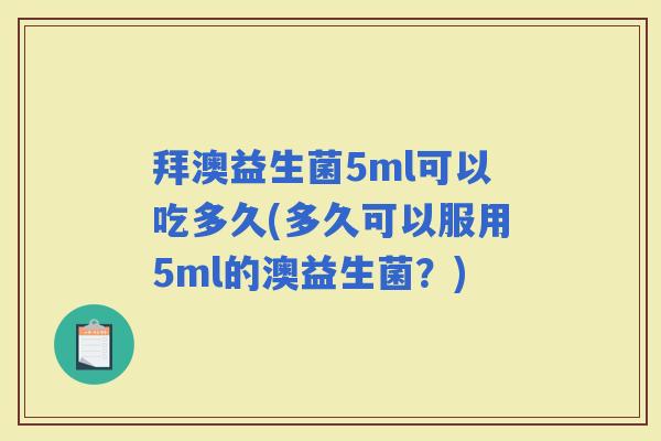 拜澳益生菌5ml可以吃多久(多久可以服用5ml的澳益生菌？)