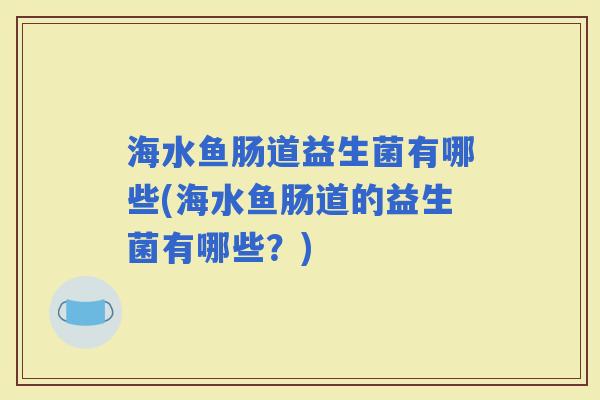 海水鱼肠道益生菌有哪些(海水鱼肠道的益生菌有哪些?) 海水鱼肠道益生菌有哪些(海水鱼肠道的益生菌有哪些?)