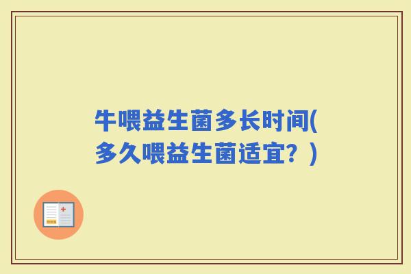 牛喂益生菌多长时间(多久喂益生菌适宜?) 牛喂益生菌多长时间(多久喂益生菌适宜?)