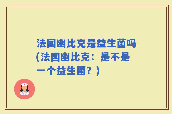 法国幽比克是益生菌吗(法国幽比克：是不是一个益生菌？)