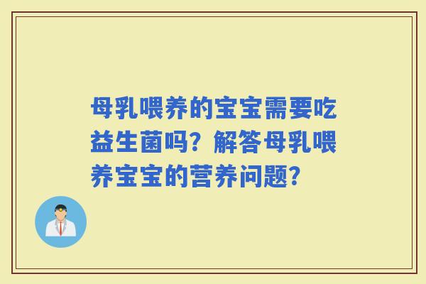 母乳喂养的宝宝需要吃益生菌吗?解答母乳喂养宝宝的营养问题? 母乳喂养的宝宝需要吃益生菌吗?解答母乳喂养宝宝的营养问题?