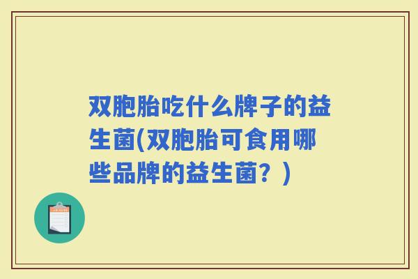 双胞胎吃什么牌子的益生菌(双胞胎可食用哪些品牌的益生菌?) 双胞胎吃什么牌子的益生菌(双胞胎可食用哪些品牌的益生菌?)