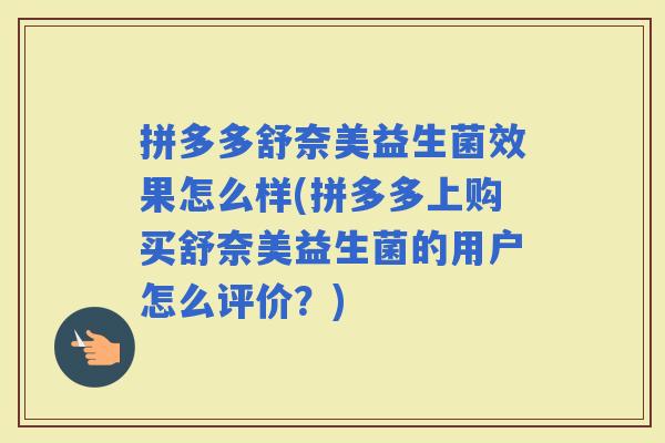 拼多多舒奈美益生菌效果怎么样(拼多多上购买舒奈美益生菌的用户怎么评价？)