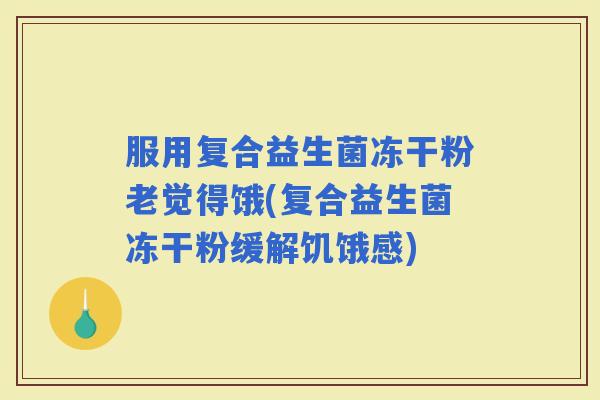 服用复合益生菌冻干粉老觉得饿(复合益生菌冻干粉缓解饥饿感)