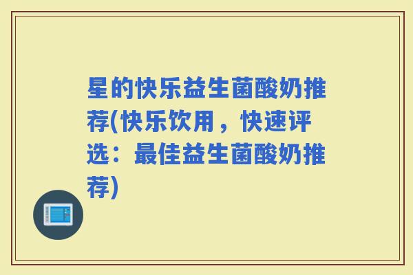 星的快乐益生菌酸奶推荐(快乐饮用,快速评选:佳益生菌酸奶推荐) 星的快乐益生菌酸奶推荐(快乐饮用,快速评选:佳益生菌酸奶推荐)