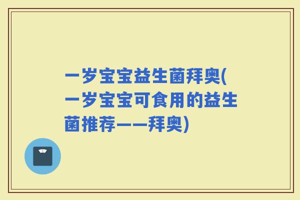 一岁宝宝益生菌拜奥(一岁宝宝可食用的益生菌推荐——拜奥)
