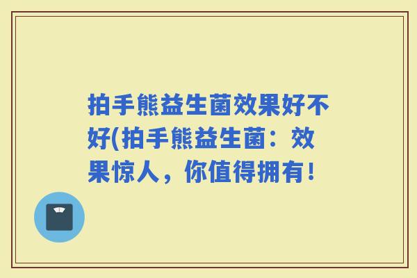 拍手熊益生菌效果好不好(拍手熊益生菌：效果惊人，你值得拥有！