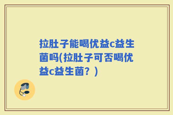 拉肚子能喝优益c益生菌吗(拉肚子可否喝优益c益生菌？)