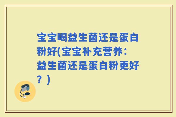 宝宝喝益生菌还是蛋白粉好(宝宝补充营养：益生菌还是蛋白粉更好？)