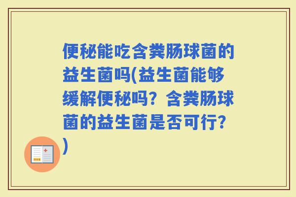 能吃含粪肠球菌的益生菌吗(益生菌能够缓解吗？含粪肠球菌的益生菌是否可行？)