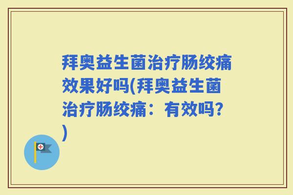 拜奥益生菌肠绞痛效果好吗(拜奥益生菌肠绞痛：有效吗？)