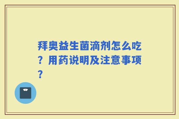 拜奥益生菌滴剂怎么吃？用药说明及注意事项？