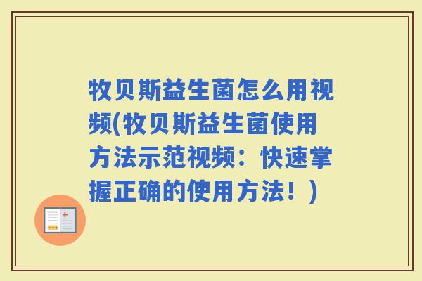 牧贝斯益生菌怎么用视频(牧贝斯益生菌使用方法示范视频：快速掌握正确的使用方法！)
