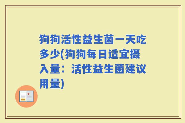 狗狗活性益生菌一天吃多少(狗狗每日适宜摄入量：活性益生菌建议用量)