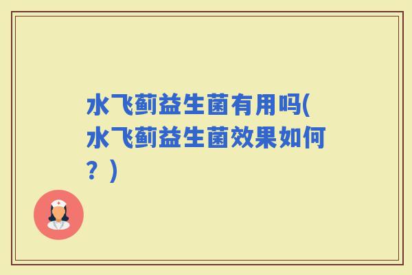 水飞蓟益生菌有用吗(水飞蓟益生菌效果如何？)