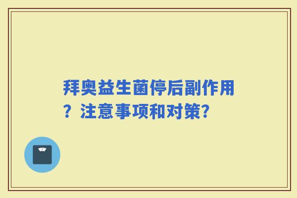拜奥益生菌停后副作用？注意事项和对策？
