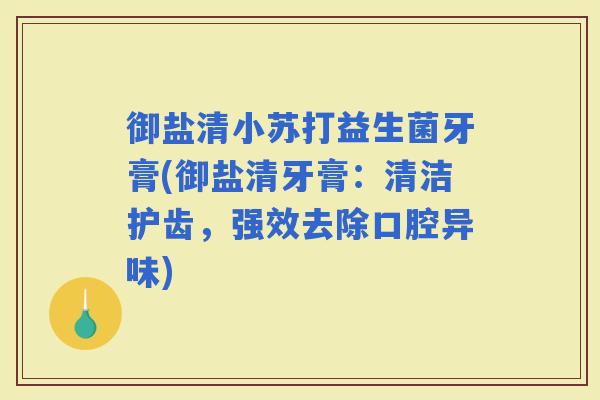 御盐清小苏打益生菌牙膏(御盐清牙膏：清洁护齿，强效去除口腔异味)