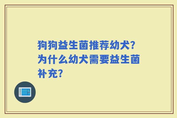 狗狗益生菌推荐幼犬？为什么幼犬需要益生菌补充？