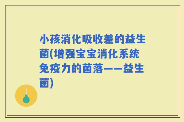 小孩消化吸收差的益生菌(增强宝宝消化系统力的菌落——益生菌)