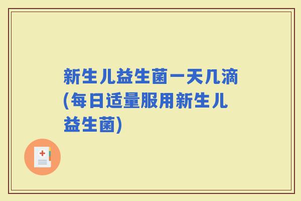 新生儿益生菌一天几滴(每日适量服用新生儿益生菌)