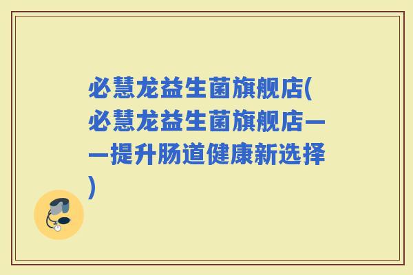必慧龙益生菌旗舰店(必慧龙益生菌旗舰店——提升肠道健康新选择)
