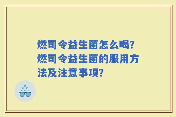 燃司令益生菌怎么喝？燃司令益生菌的服用方法及注意事项？