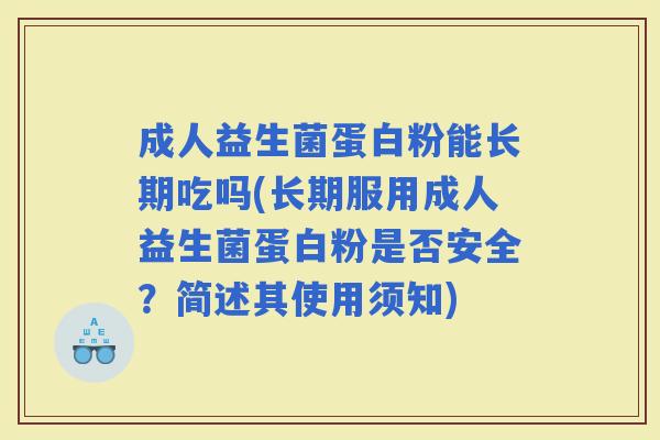 成人益生菌蛋白粉能长期吃吗(长期服用成人益生菌蛋白粉是否安全？简述其使用须知)