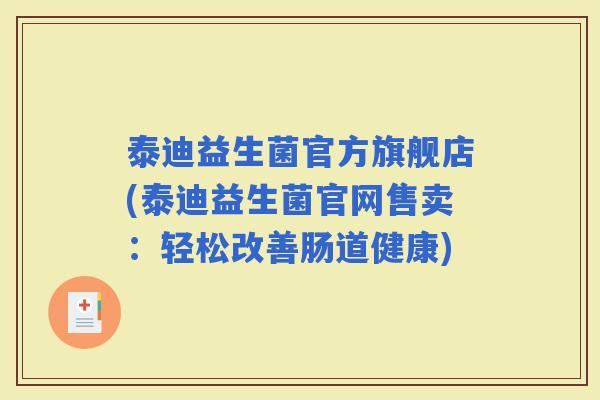 泰迪益生菌官方旗舰店(泰迪益生菌官网售卖：轻松改善肠道健康)
