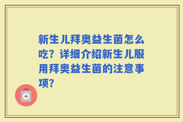 新生儿拜奥益生菌怎么吃？详细介绍新生儿服用拜奥益生菌的注意事项？