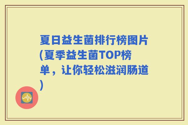 夏日益生菌排行榜图片(夏季益生菌TOP榜单，让你轻松滋润肠道)