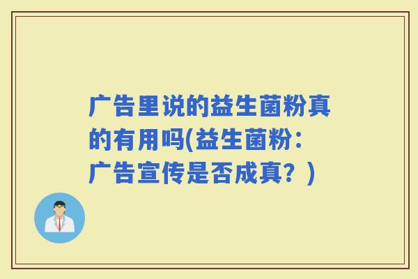广告里说的益生菌粉真的有用吗(益生菌粉：广告宣传是否成真？)