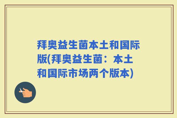 拜奥益生菌本土和国际版(拜奥益生菌：本土和国际市场两个版本)